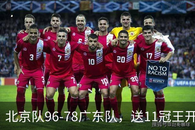 北京队96-78广东队，送11冠王开赛2连败，单节34-19周琦17分7篮板