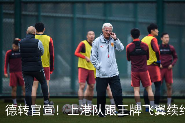 德转官宣！上港队跟王牌飞翼续约到2028年，曾是里皮看好的国脚